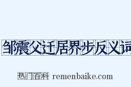 邹震父迁居界步反义词是什么意思的图片